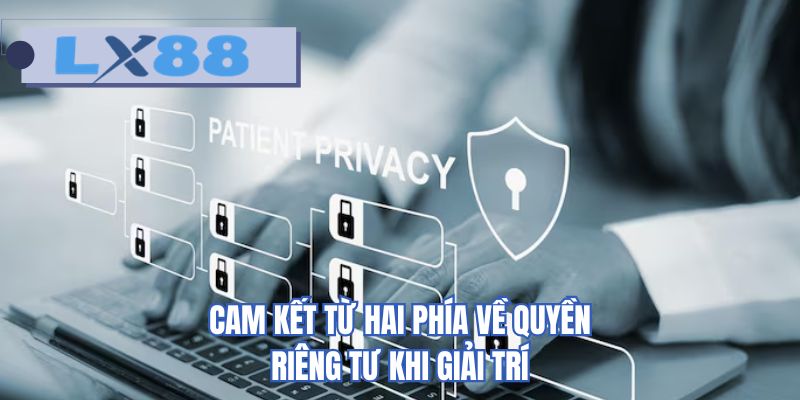 Cam kết từ hai phía về quyền riêng tư khi giải trí