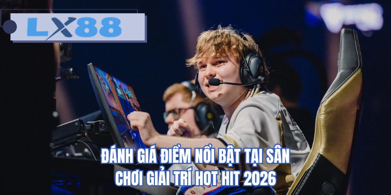 Đánh giá điểm nổi bật tại sân chơi giải trí hot hit 2026