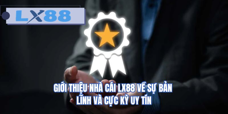 Giới thiệu nhà cái LX88 về sự bản lĩnh và cực kỳ uy tín