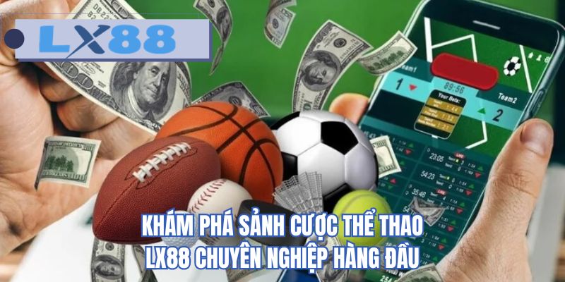 Khám phá sảnh cược thể thao LX88 chuyên nghiệp hàng đầu