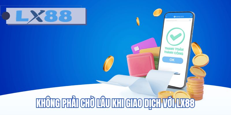 Không phải chờ lâu khi giao dịch với LX88