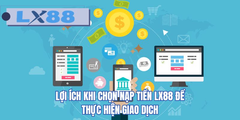 Lợi ích khi chọn nạp tiền LX88 để thực hiện giao dịch