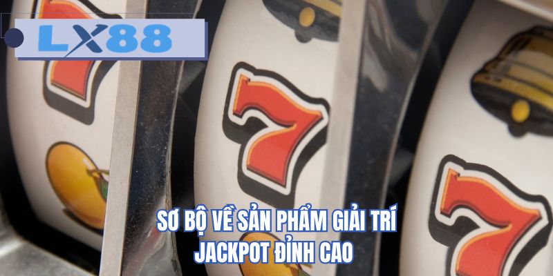 Sơ bộ về sản phẩm giải trí Jackpot đỉnh cao 