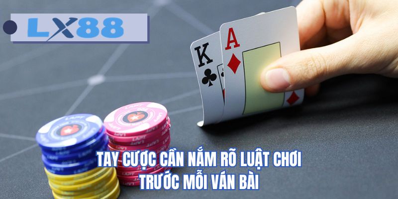 Tay cược cần nắm rõ luật chơi trước mỗi ván bài