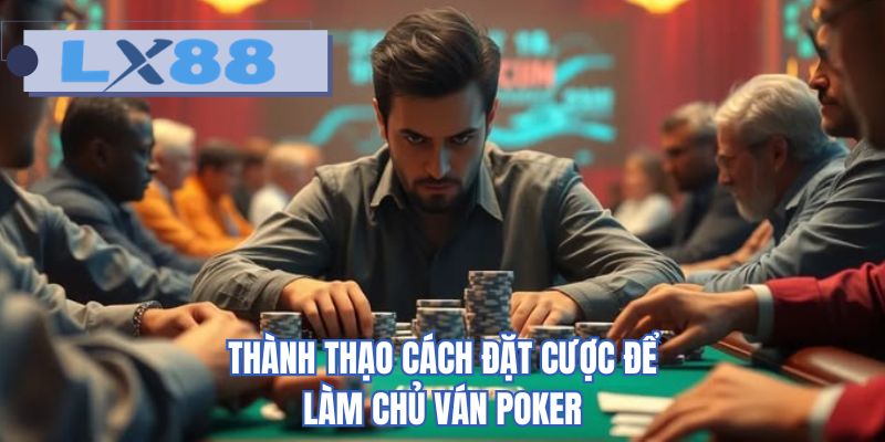 Thành thạo cách đặt cược để làm chủ ván poker