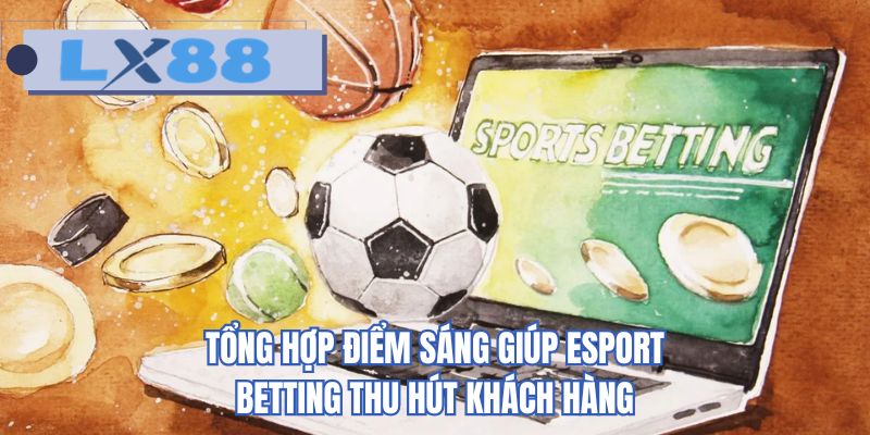 Tổng hợp điểm sáng giúp esport betting thu hút khách hàng