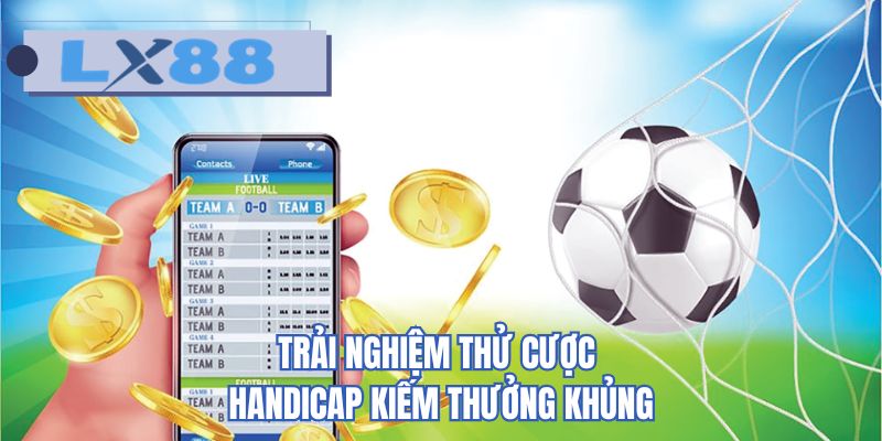 Trải nghiệm thử cược handicap kiếm thưởng khủng