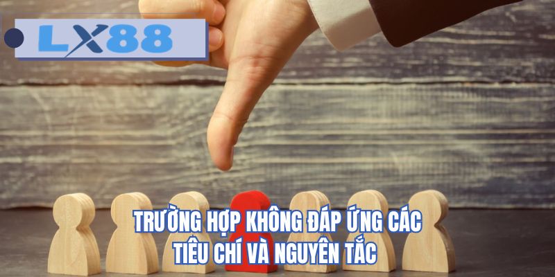 Trường hợp không đáp ứng các tiêu chí và nguyên tắc 